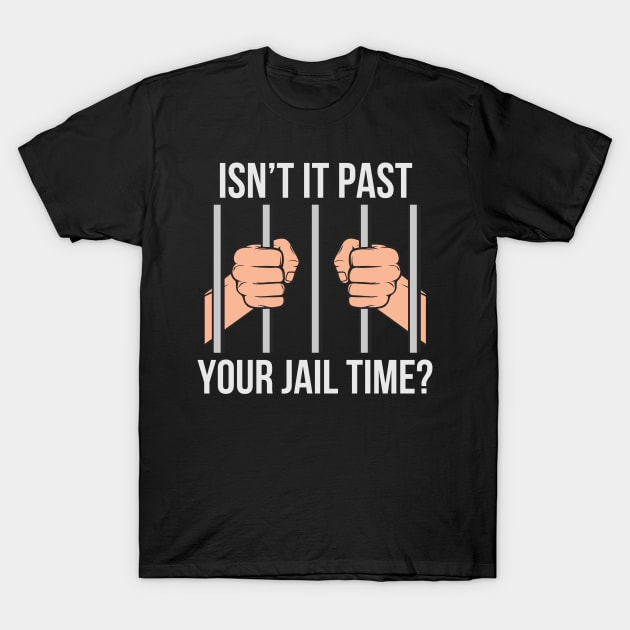 Isn't Past Your Jail Time? T-Shirt by Mind Your Tee